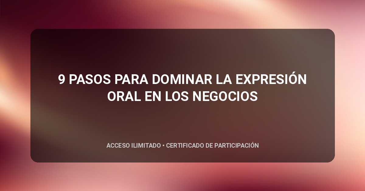 9 PASOS PARA DOMINAR LA EXPRESIÓN ORAL EN LOS NEGOCIOS