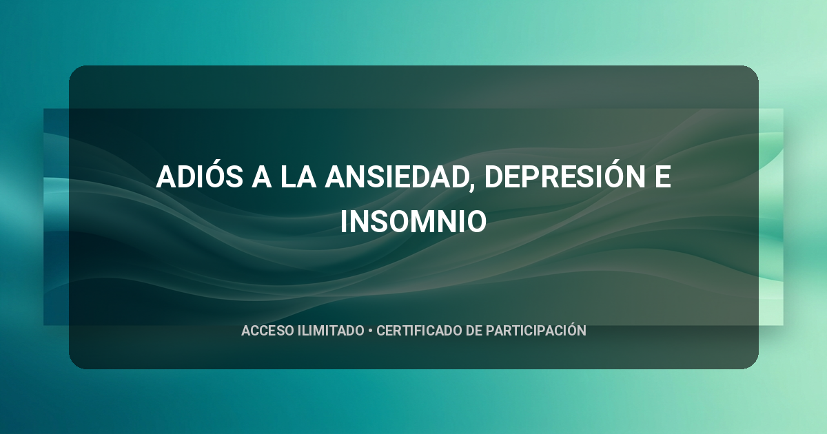 ADIÓS A LA ANSIEDAD, DEPRESIÓN E INSOMNIO