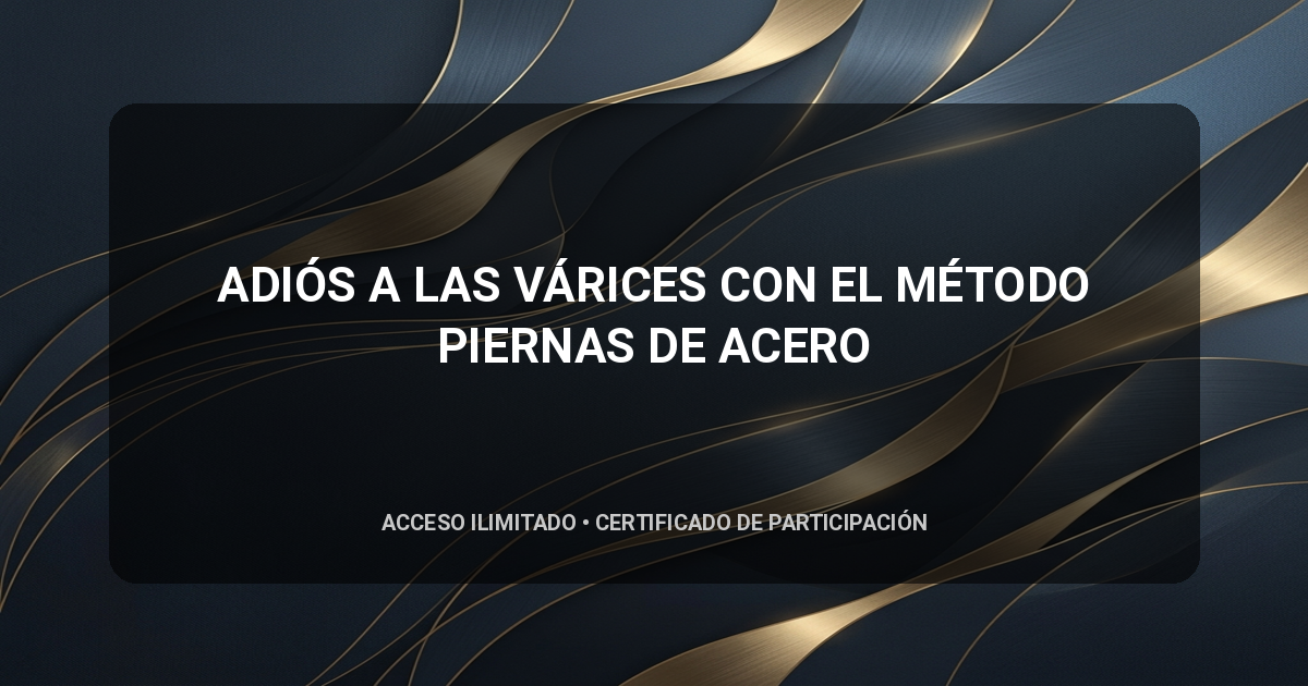 ADIÓS A LAS VÁRICES CON EL MÉTODO PIERNAS DE ACERO