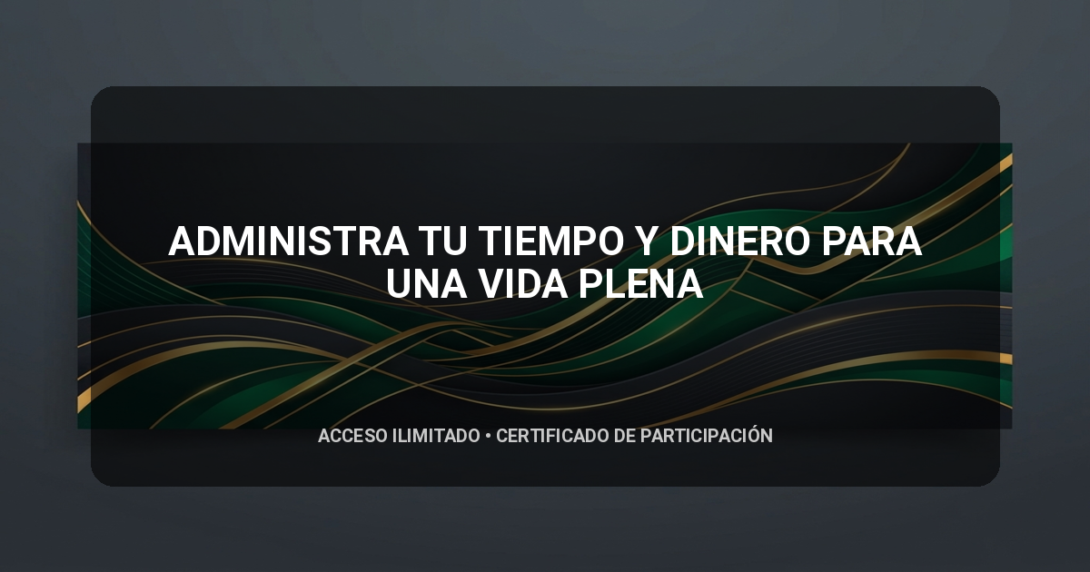 ADMINISTRA TU TIEMPO Y DINERO PARA UNA VIDA PLENA